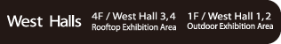 West Halls 4F / West Hall 3,4 Rooftop Exhibition Area 1F / West Hall 1,2
Outdoor Exhibition Area